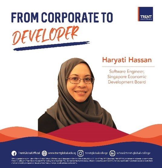 At the same time, I missed coding, full stop. And after working for 20 years in financial governance and auditing, I really wanted to do something I liked.’ - Haryati Hassan|SoftWare Engineer, Economic Development Board Singapor